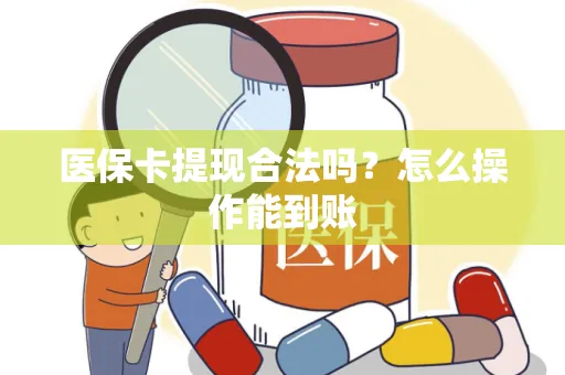 医保卡提现合法吗？怎么操作能到账